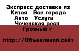 Экспресс доставка из Китая - Все города Авто » Услуги   . Чеченская респ.,Грозный г.